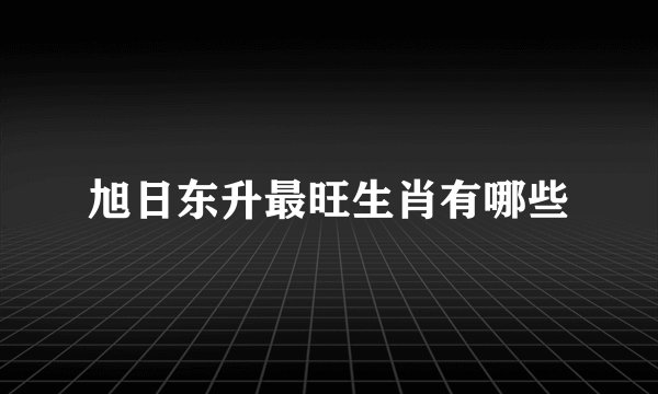 旭日东升最旺生肖有哪些