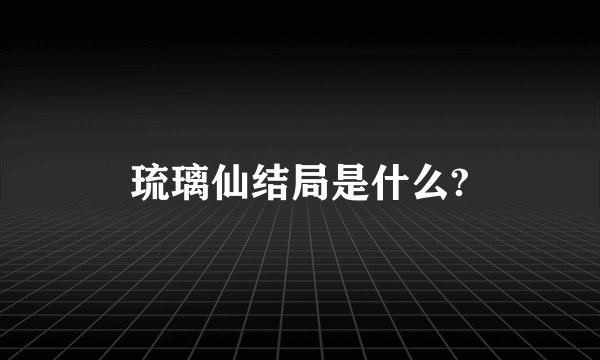 琉璃仙结局是什么?