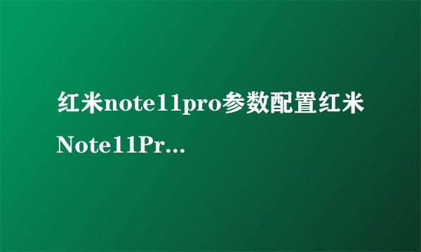 红米note11pro参数配置红米Note11Pro两天上手体验