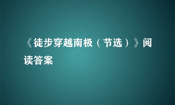 《徒步穿越南极（节选）》阅读答案