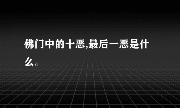 佛门中的十恶,最后一恶是什么。