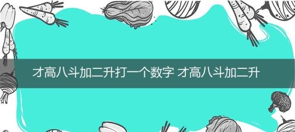 才高八斗加二升打一个数字 才高八斗加二升打一个数字猜谜