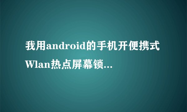 我用android的手机开便携式Wlan热点屏幕锁定后就断开网络了该怎么操作