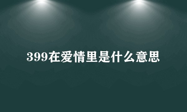 399在爱情里是什么意思
