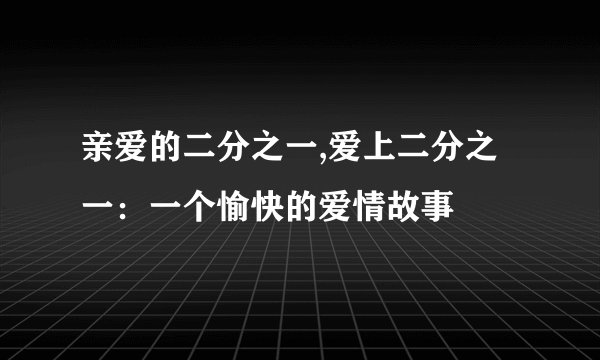 亲爱的二分之一,爱上二分之一：一个愉快的爱情故事