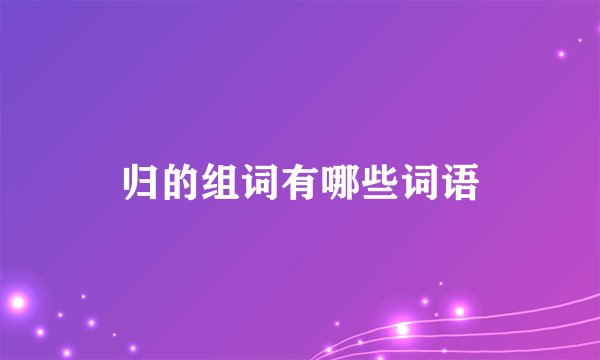 归的组词有哪些词语