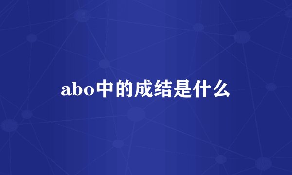 abo中的成结是什么