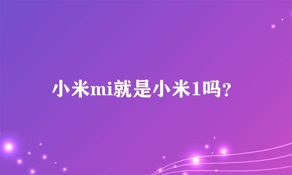 小米mi就是小米1吗？