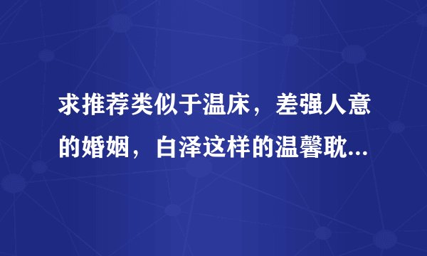 求推荐类似于温床，差强人意的婚姻，白泽这样的温馨耽美文，温润受的