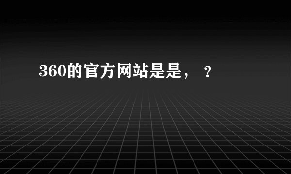 360的官方网站是是， ？