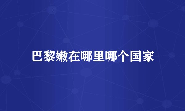 巴黎嫩在哪里哪个国家