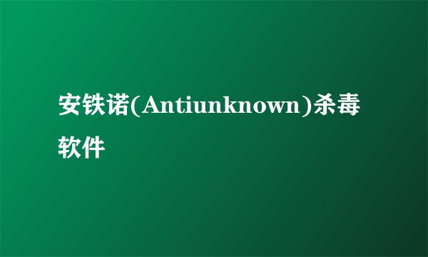 安铁诺(Antiunknown)杀毒软件
