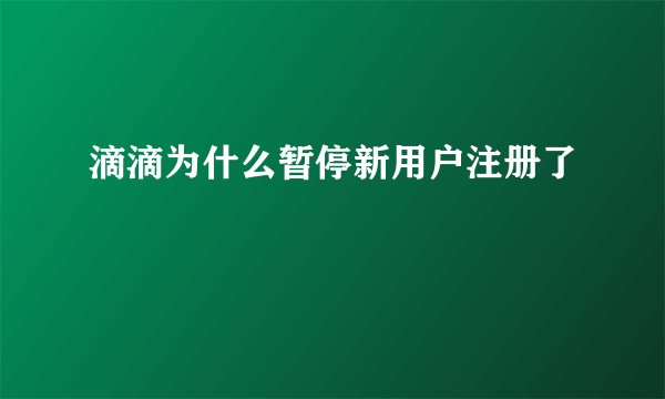 滴滴为什么暂停新用户注册了