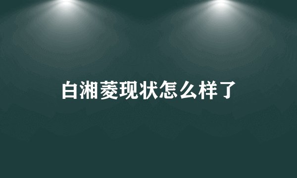 白湘菱现状怎么样了