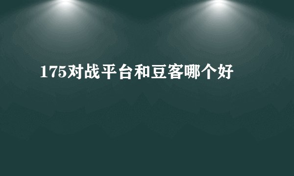 175对战平台和豆客哪个好