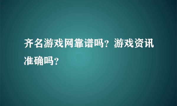 齐名游戏网靠谱吗？游戏资讯准确吗？