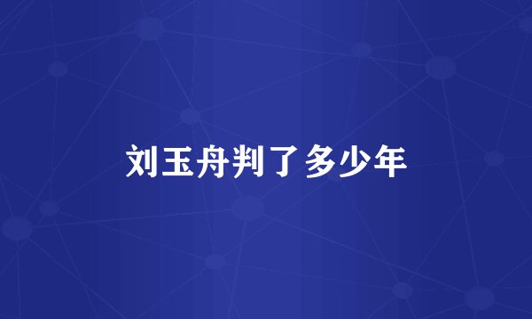 刘玉舟判了多少年