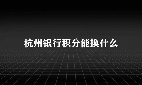 杭州银行积分能换什么