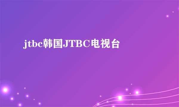 jtbc韩国JTBC电视台