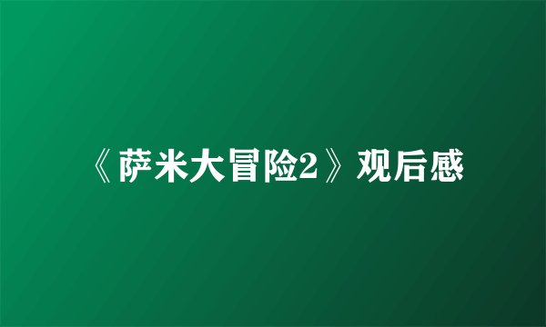 《萨米大冒险2》观后感
