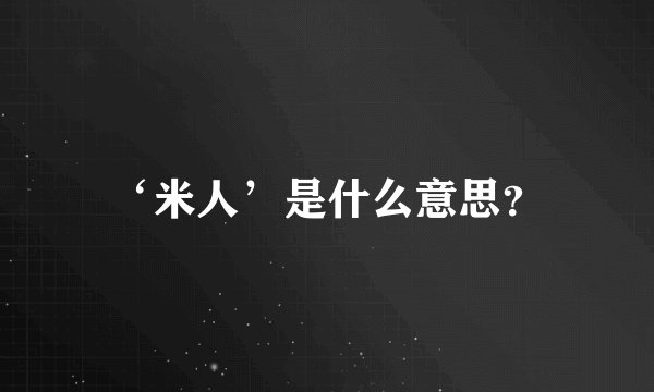 ‘米人’是什么意思？