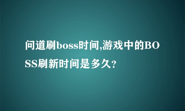 问道刷boss时间,游戏中的BOSS刷新时间是多久？