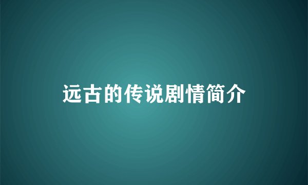 远古的传说剧情简介