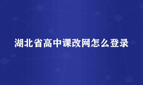 湖北省高中课改网怎么登录