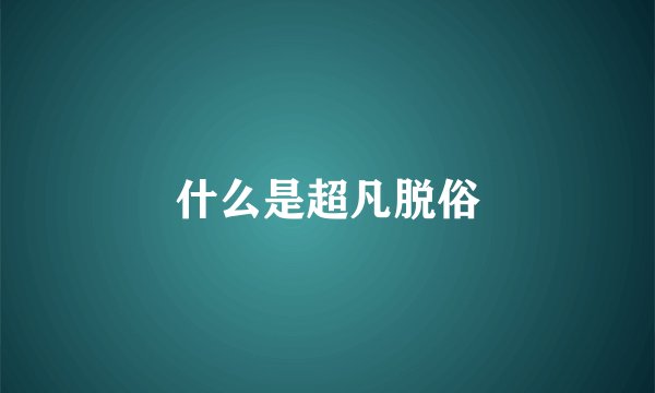 什么是超凡脱俗