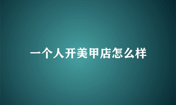 一个人开美甲店怎么样