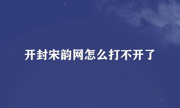 开封宋韵网怎么打不开了