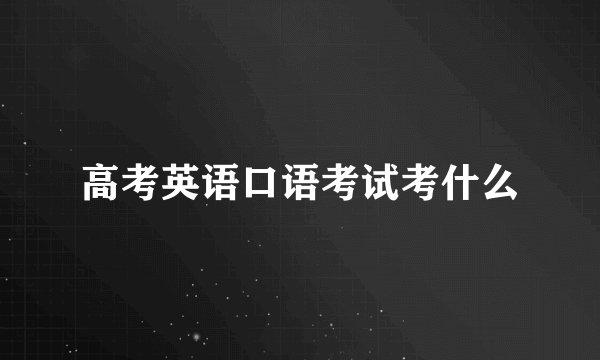 高考英语口语考试考什么