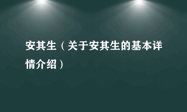安其生（关于安其生的基本详情介绍）