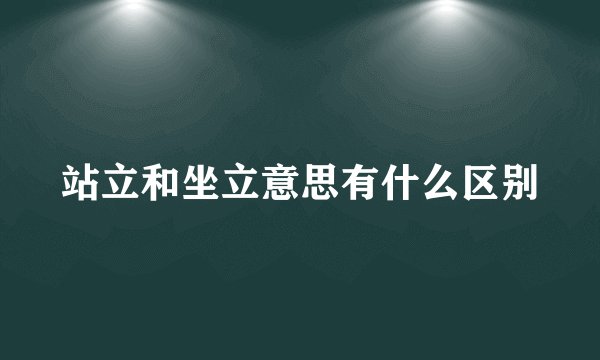 站立和坐立意思有什么区别