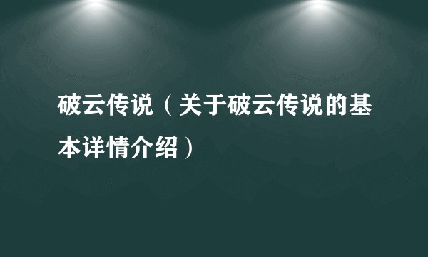 破云传说（关于破云传说的基本详情介绍）