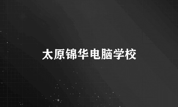 太原锦华电脑学校