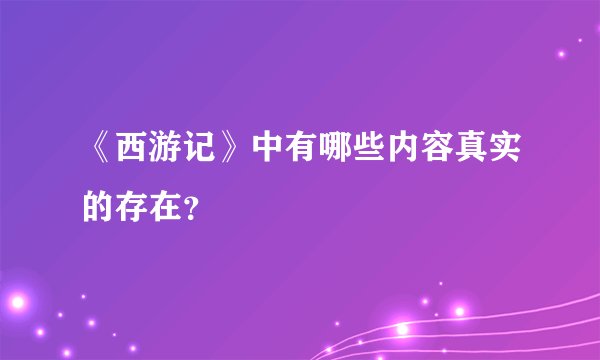 《西游记》中有哪些内容真实的存在？