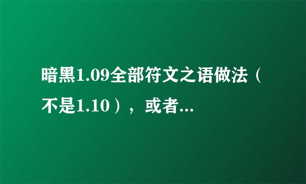暗黑1.09全部符文之语做法(不是1.10),或者1.09装备库(不是1.10)。 邮:374065636qq箱