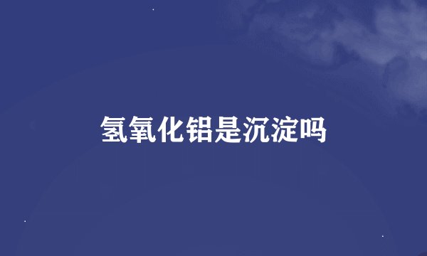 氢氧化铝是沉淀吗