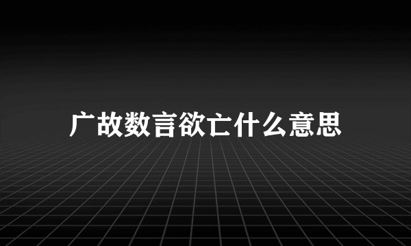 广故数言欲亡什么意思