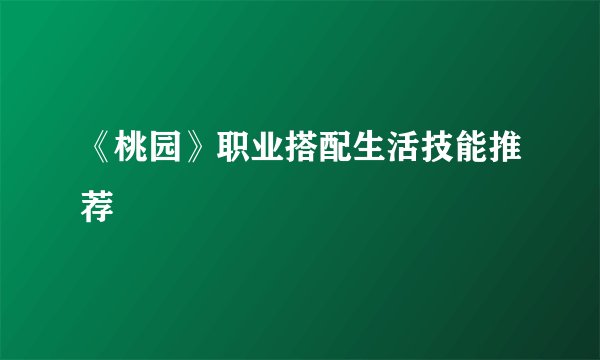 《桃园》职业搭配生活技能推荐