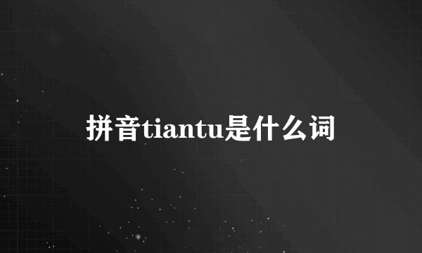 拼音tiantu是什么词