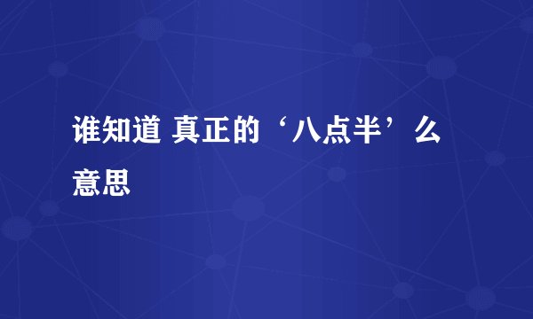 谁知道 真正的‘八点半’么意思