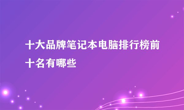 十大品牌笔记本电脑排行榜前十名有哪些