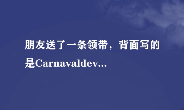 朋友送了一条领带，背面写的是Carnavaldevenise，请问是什么品牌？