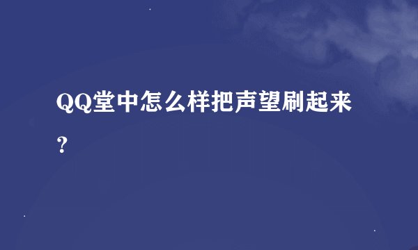 QQ堂中怎么样把声望刷起来？