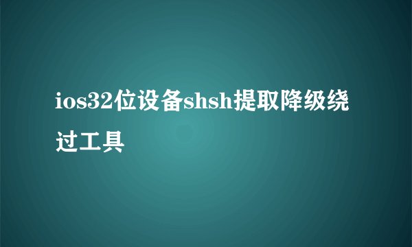 ios32位设备shsh提取降级绕过工具