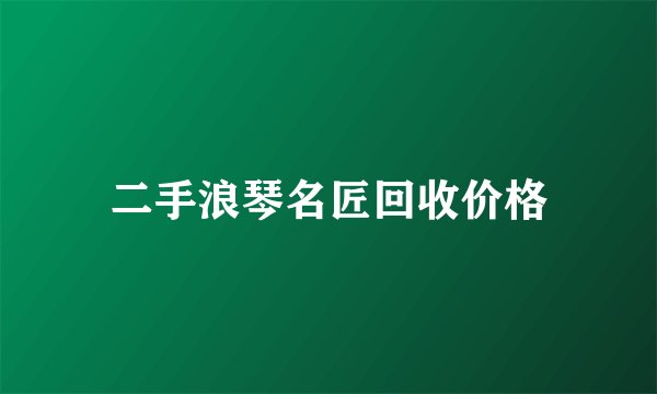 二手浪琴名匠回收价格