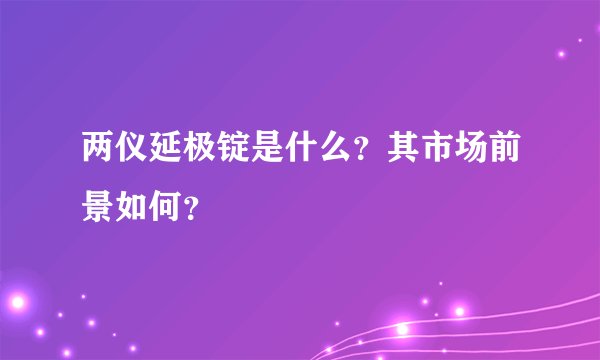两仪延极锭是什么？其市场前景如何？