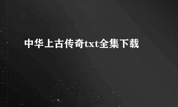 中华上古传奇txt全集下载